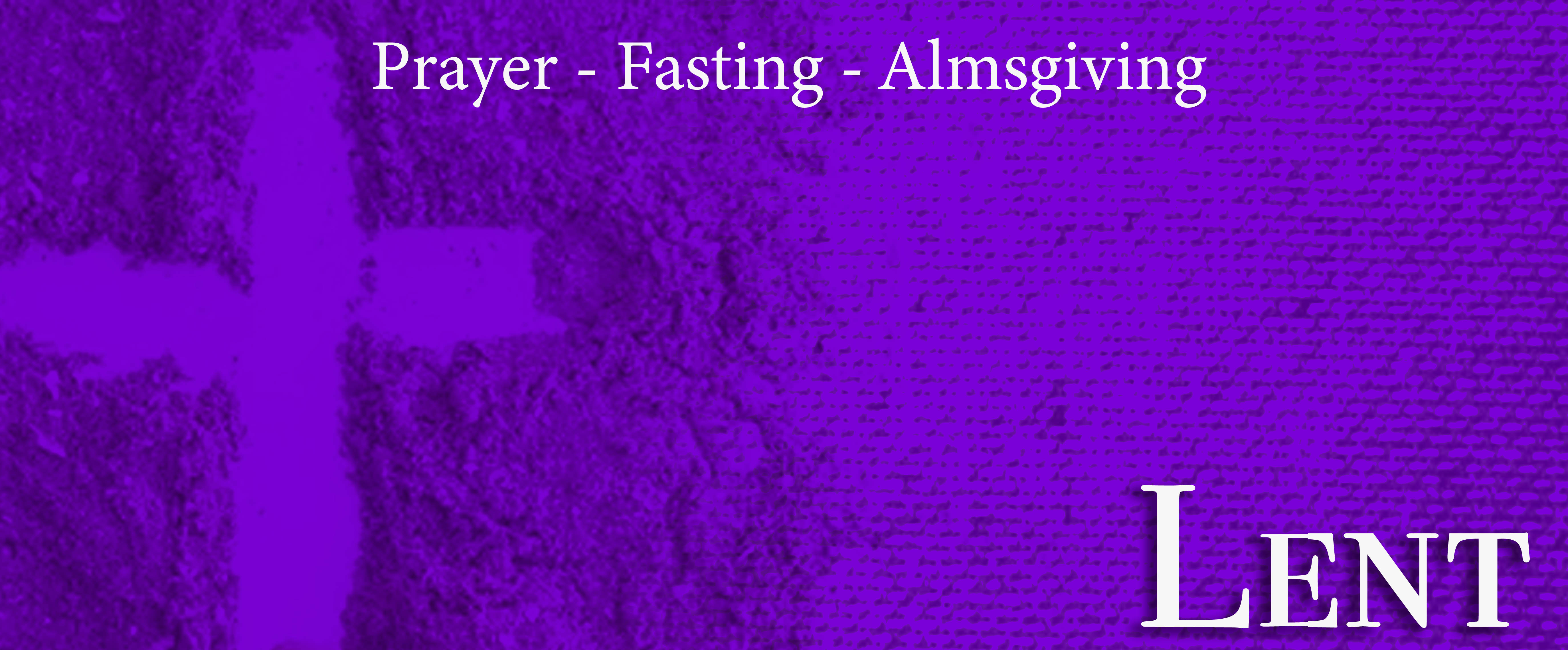 Lent - Prayer, Fasting, Almsgiving